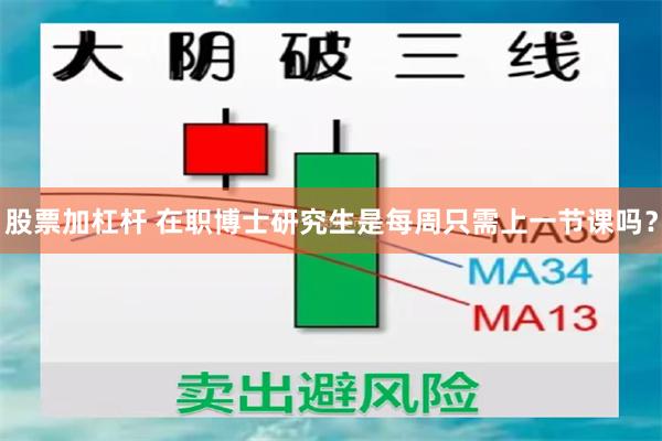 股票加杠杆 在职博士研究生是每周只需上一节课吗？