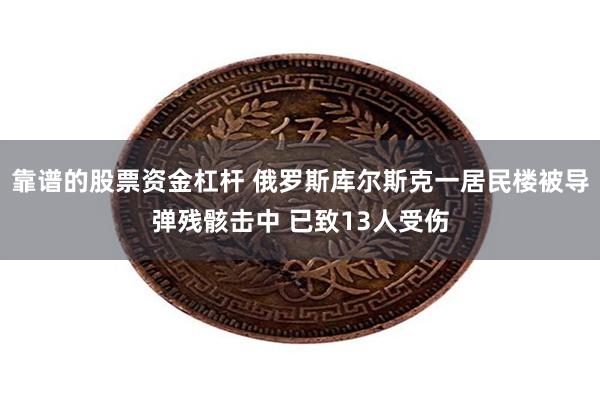 靠谱的股票资金杠杆 俄罗斯库尔斯克一居民楼被导弹残骸击中 已致13人受伤