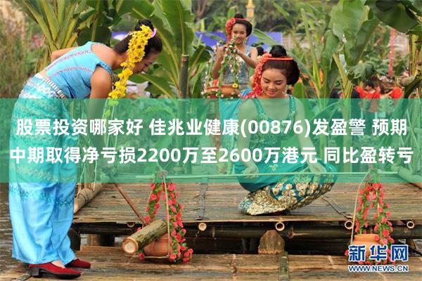 股票投资哪家好 佳兆业健康(00876)发盈警 预期中期取得净亏损2200万至2600万港元 同比盈转亏