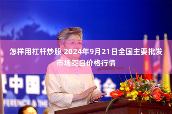 怎样用杠杆炒股 2024年9月21日全国主要批发市场茭白价格行情