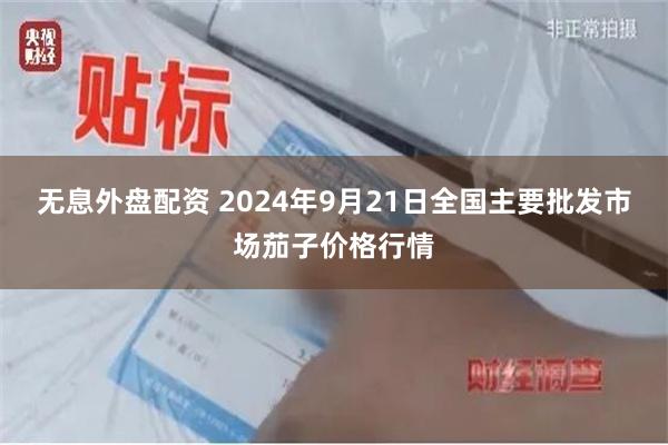 无息外盘配资 2024年9月21日全国主要批发市场茄子价格行情