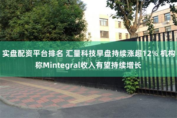 实盘配资平台排名 汇量科技早盘持续涨超12% 机构称Mintegral收入有望持续增长