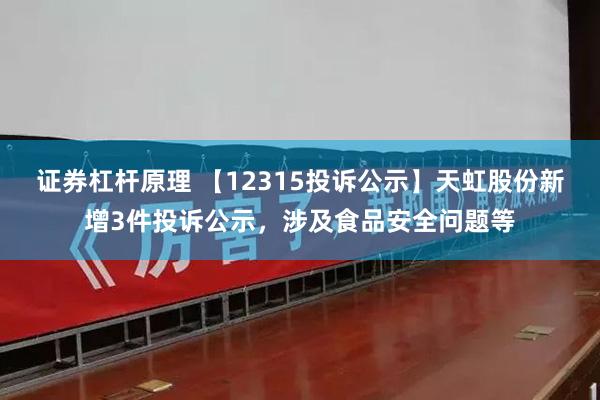 证券杠杆原理 【12315投诉公示】天虹股份新增3件投诉公示，涉及食品安全问题等