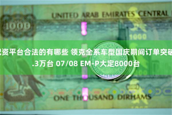 配资平台合法的有哪些 领克全系车型国庆期间订单突破1.3万台 07/08 EM-P大定8000台