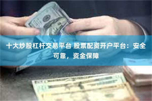 十大炒股杠杆交易平台 股票配资开户平台：安全可靠，资金保障