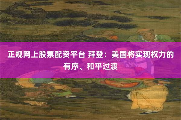 正规网上股票配资平台 拜登：美国将实现权力的有序、和平过渡