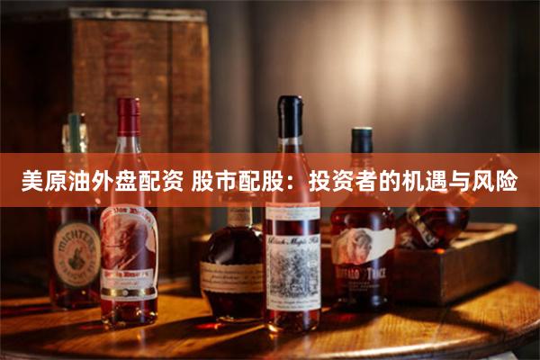 美原油外盘配资 股市配股：投资者的机遇与风险