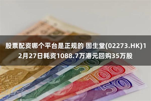 股票配资哪个平台是正规的 固生堂(02273.HK)12月27日耗资1088.7万港元回购35万股