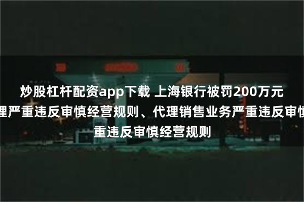 炒股杠杆配资app下载 上海银行被罚200万元：贷款管理严重违反审慎经营规则、代理销售业务严重违反审慎经营规则