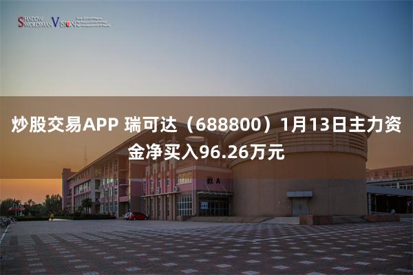 炒股交易APP 瑞可达（688800）1月13日主力资金净买入96.26万元