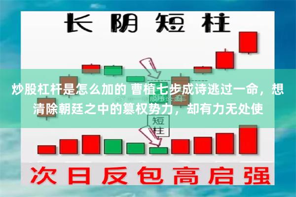 炒股杠杆是怎么加的 曹植七步成诗逃过一命，想清除朝廷之中的篡权势力，却有力无处使