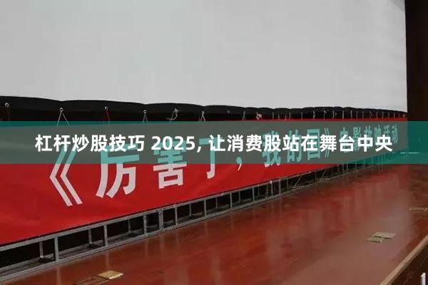 杠杆炒股技巧 2025, 让消费股站在舞台中央