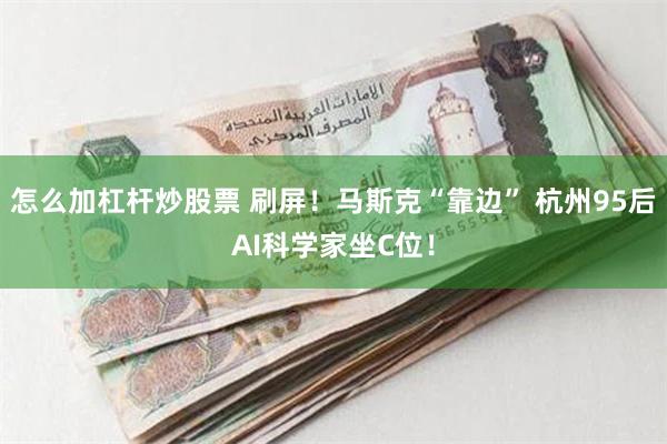 怎么加杠杆炒股票 刷屏！马斯克“靠边” 杭州95后AI科学家坐C位！