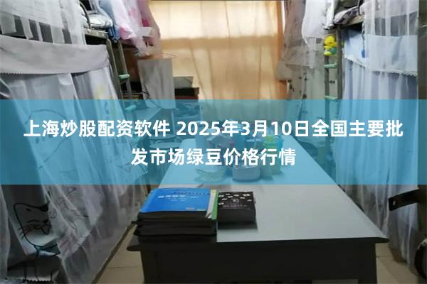 上海炒股配资软件 2025年3月10日全国主要批发市场绿豆价格行情