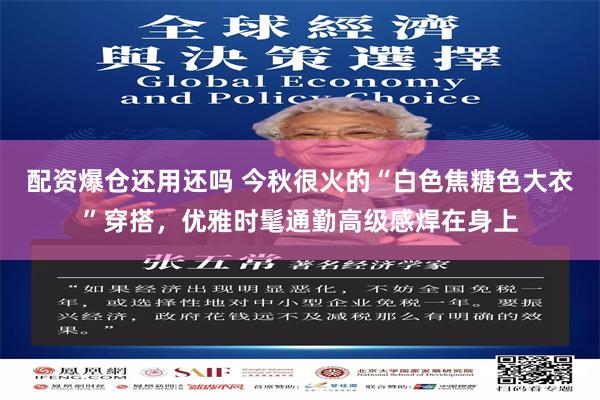 配资爆仓还用还吗 今秋很火的“白色焦糖色大衣”穿搭，优雅时髦通勤高级感焊在身上